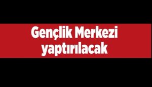 GENÇLİK MERKEZİ YAPTIRILACAK