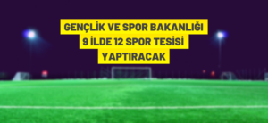 9 İLDE 12 SPOR TESİSİ YAPILACAK