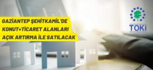 GAZİANTEP’TE TİCARET VE KONUT ALANLARI AÇIK ARTTIRMA İLE SATILACAK