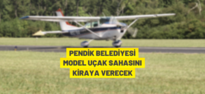 PENDİK BELEDİYESİ MODEL UÇAK SAHASINI KİRAYA VERECEK