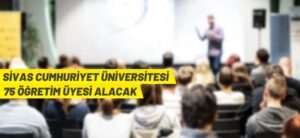 SİVAS CUMHURİYET ÜNİVERSİTESİ 75 ÖĞRETİM ÜYESİ ALACAK