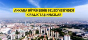 ANKARA BÜYÜKŞEHİR BELEDİYESİ’NDEN KİRALIK TAŞINMAZLAR