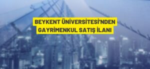 BEYKENT ÜNİVERSİTESİ’NDEN GAYRİMENKUL SATIŞ İLANI