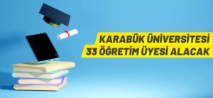 KARABÜK ÜNİVERSİTESİ 33 ÖĞRETİM ÜYESİ ALACAK