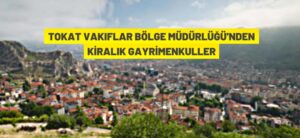 TOKAT VAKIFLAR BÖLGE MÜDÜRLÜĞÜ’NDEN KİRALIK GAYRİMENKULLER