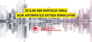 32 İLDE 385 MUHTELİF ARSA AÇIK ARTIRMA İLE SATIŞA SUNULACAK