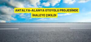 ANTALYA-ALANYA OTOYOLU’NDA PROJEYE ÇIKILDI