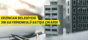 ERZİNCAN BELEDİYESİ 316 GAYRİMENKULU SATIŞA ÇIKARDI