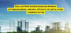 ÖZELLEŞTİRME İDARESİ BAŞKANLIĞI’NDAN TAŞINMAZ SATIŞI İHALESİ