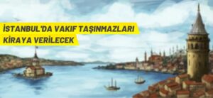 İSTANBUL’DA VAKIF TAŞINMAZLARI KİRAYA VERİLECEK