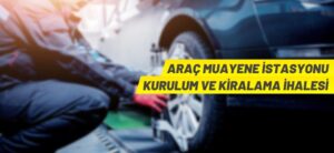 ARAÇ MUAYENE İSTASYONU KURULUM VE KİRALAMA İHALESİ