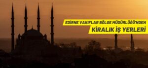 EDİRNE VAKIFLAR BÖLGE MÜDÜRLÜĞÜ’NDEN KİRALIK İŞ YERLERİ