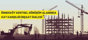 ÖRNEKKÖY KENTSEL DÖNÜŞÜM ALANINDA KAT KARŞILIĞI İNŞAAT İHALESİ