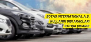 BOTAŞ INTERNATİONAL A.Ş. KULLANIM DIŞI ARAÇLARI SATIŞA ÇIKARDI