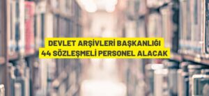 DEVLET ARŞİVLERİ BAŞKANLIĞI 44 SÖZLEŞMELİ PERSONEL ALACAK