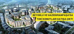 BEYOĞLU VE GAZİOSMANPAŞA’DA TOKİ KONUTLARI SATIŞA ÇIKTI