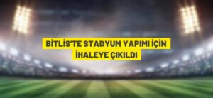 BİTLİS’TE STADYUM YAPIMI İÇİN İHALEYE ÇIKILDI