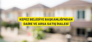 KEPEZ BELEDİYE BAŞKANLIĞI’NDAN DAİRE VE ARSA SATIŞ İHALESİ