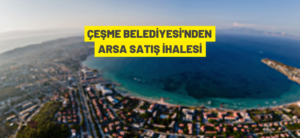 ÇEŞME BELEDİYESİ’NDEN ARSA SATIŞ İHALESİ