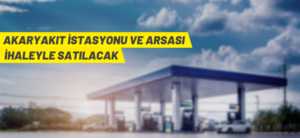 AKARYAKIT İSTASYONU VE ARSASI İHALE YOLUYLA SATILACAK