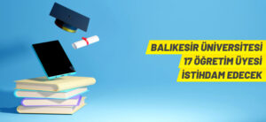 BALIKESİR ÜNİVERSİTESİ 17 ÖĞRETİM ÜYESİ İSTİHDAM EDECEK