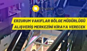 ERZURUM VAKIFLAR BÖLGE MÜDÜRLÜĞÜ ALIŞVERİŞ MERKEZİNİ KİRAYA VERECEK