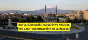 KAYSERİ, KIRŞEHİR, NEVŞEHİR VE NİĞDE’DE 100 VAKIF TAŞINMAZI KİRAYA VERİLECEK