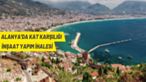 ALANYA’DA KAT KARŞILIĞI İNŞAAT YAPIM İHALESİ