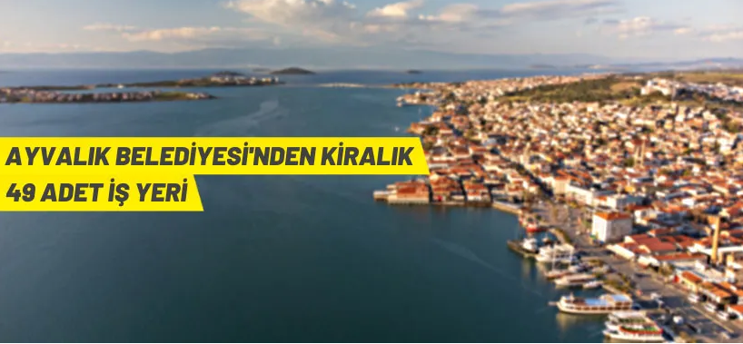 AYVALIK BELEDİYESİ’NDEN KİRALIK 49 ADET İŞ YERİ