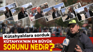 Vatandaşa sorduk:  KÜTAHYA’NIN EN ÖNEMLİ SORUNU NE?