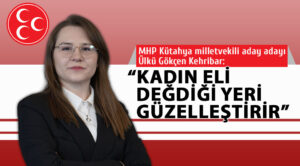 MHP Kütahya milletvekili aday adayı Kehribar: “Kadın eli değdiği yeri güzelleştirir”