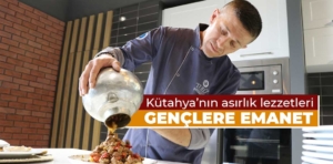 Kütahya’nın asırlık lezzetleri gençlere emanet