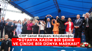 CHP Genel Başkanı Kılıçdaroğlu: “Kütahya kadim bir şehir ve çinide bir dünya markası”