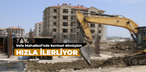 Vefa Mahallesi’nde Kentsel Dönüşüm Hızla İlerliyor