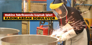 Kütahya’daki makine fabrikasında kaynak işleri kadınlardan soruluyor