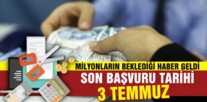 Milyonların beklediği haber geldi. Son başvuru tarihi 3 Temmuz