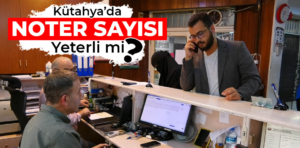 Kütahya’daki noterler iş yükünü kaldırabilecek mi?