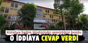 Kütahya Sağlık Müdürlüğü sessizliğini bozdu