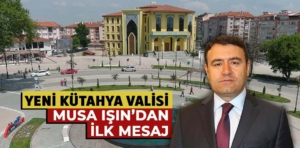 Kütahya Valisi değişti, Işın’dan ilk mesaj