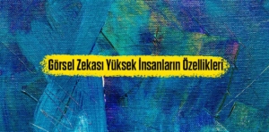 Görsel Zekası Yüksek İnsanların Özellikleri