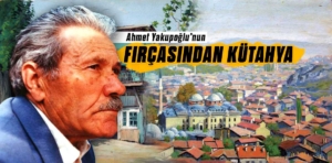 Ahmet Yakupoğlu’nun fırçasından Kütahya