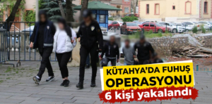 Kütahya’da fuhuş operasyonu, 6 kişi yakalandı