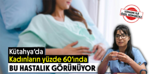 Kütahya’da kadınların yüzde 60’ında bu hastalık görünüyor