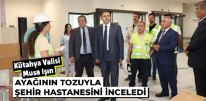 Vali Işın Şehir Hastanesi çalışmalarını inceledi