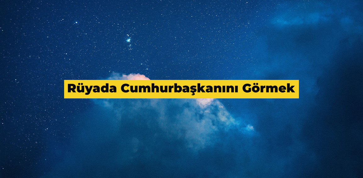 Rüyada Cumhurbaşkanını görmek, yakın