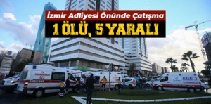 İzmir Adliyesi önünde çatışma: 1 ölü, 5 yaralı