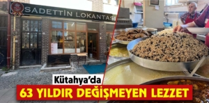 Kütahya’da 63 yıldır değişmeyen lezzetin adresi: Sadettin Lokantası