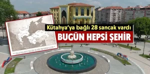 Kütahya’ya bağlı 28 sancak vardı, bugün hepsi şehir 