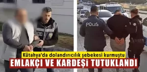 Kütahya’daki emlakçı ve kardeşi dolandırıcılıktan tutuklandı