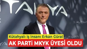 Kütahyalı iş insanı Erkan Güral, AK Parti A takımında 